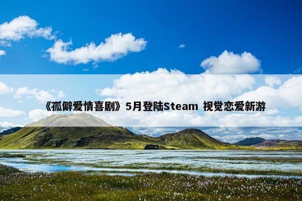 《孤僻爱情喜剧》5月登陆Steam 视觉恋爱新游