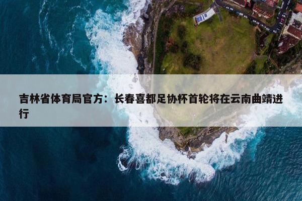 吉林省体育局官方：长春喜都足协杯首轮将在云南曲靖进行