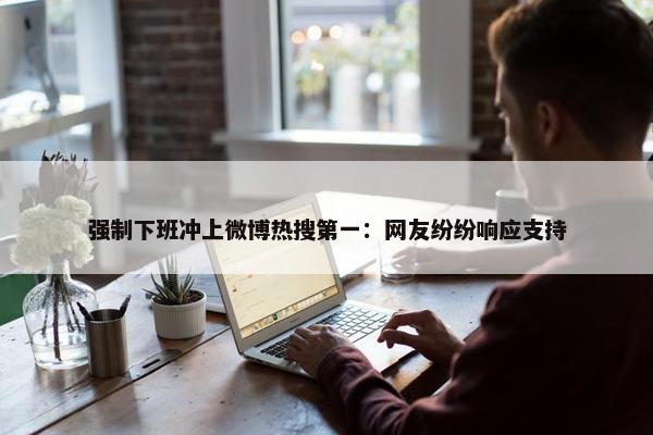 强制下班冲上微博热搜第一：网友纷纷响应支持