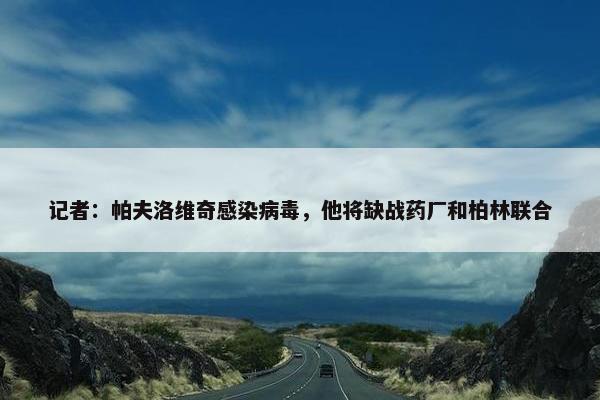 记者：帕夫洛维奇感染病毒，他将缺战药厂和柏林联合