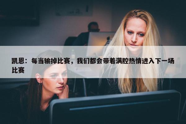 凯恩：每当输掉比赛，我们都会带着满腔热情进入下一场比赛