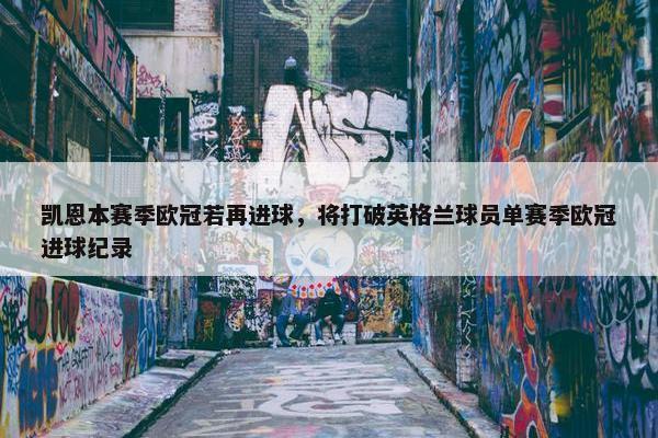 凯恩本赛季欧冠若再进球，将打破英格兰球员单赛季欧冠进球纪录