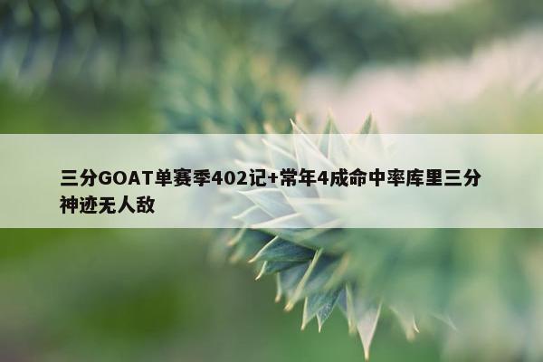 三分GOAT单赛季402记+常年4成命中率库里三分神迹无人敌