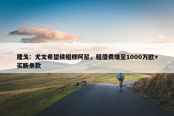 隆戈：尤文希望续租穆阿尼，租借费增至1000万欧+买断条款