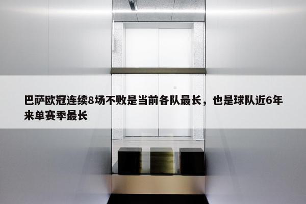 巴萨欧冠连续8场不败是当前各队最长，也是球队近6年来单赛季最长