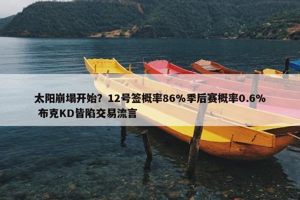 太阳崩塌开始？12号签概率86%季后赛概率0.6% 布克KD皆陷交易流言