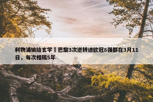 利物浦输给玄学❓巴黎3次逆转进欧冠8强都在3月11日，每次相隔5年