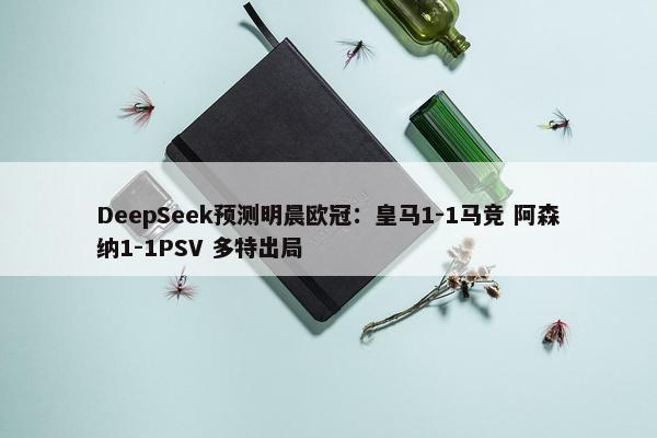 DeepSeek预测明晨欧冠：皇马1-1马竞 阿森纳1-1PSV 多特出局