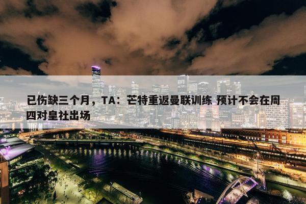 已伤缺三个月，TA：芒特重返曼联训练 预计不会在周四对皇社出场