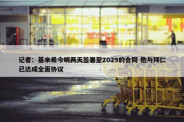 记者：基米希今明两天签署至2029的合同 他与拜仁已达成全面协议