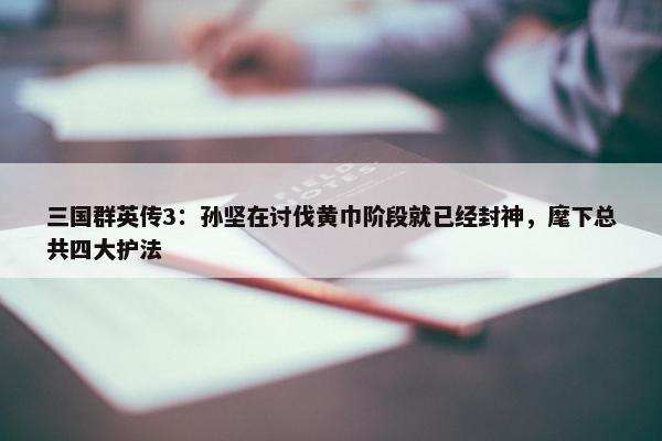 三国群英传3：孙坚在讨伐黄巾阶段就已经封神，麾下总共四大护法