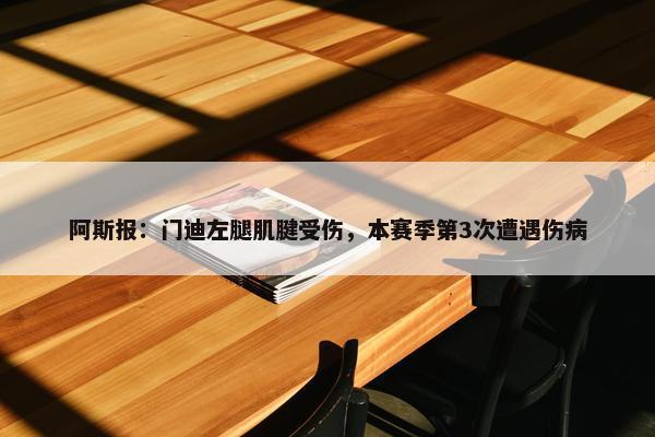 阿斯报：门迪左腿肌腱受伤，本赛季第3次遭遇伤病