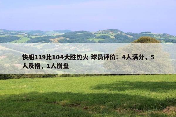 快船119比104大胜热火 球员评价：4人满分，5人及格，1人崩盘