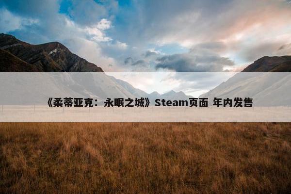 《柔蒂亚克：永眠之城》Steam页面 年内发售