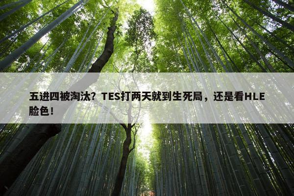 五进四被淘汰？TES打两天就到生死局，还是看HLE脸色！