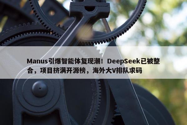 Manus引爆智能体复现潮！DeepSeek已被整合，项目挤满开源榜，海外大V排队求码