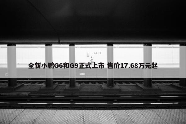 全新小鹏G6和G9正式上市 售价17.68万元起