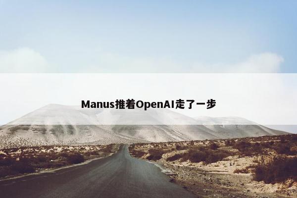 Manus推着OpenAI走了一步