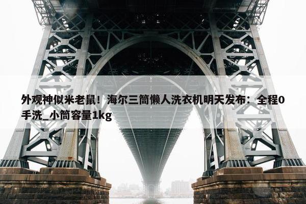 外观神似米老鼠！海尔三筒懒人洗衣机明天发布：全程0手洗_小筒容量1kg