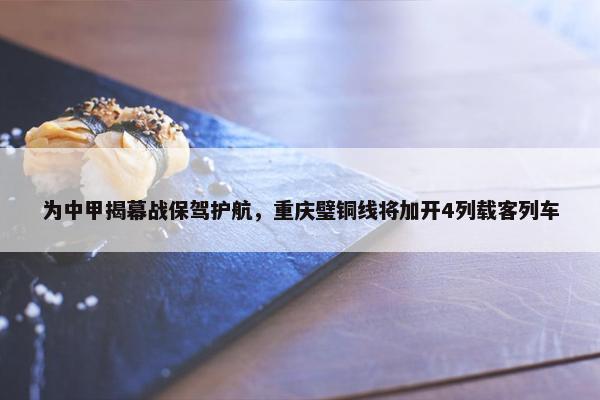 为中甲揭幕战保驾护航，重庆璧铜线将加开4列载客列车