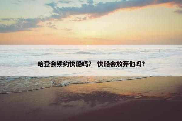 哈登会续约快船吗？ 快船会放弃他吗？