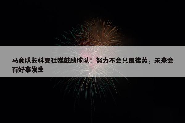 马竞队长科克社媒鼓励球队：努力不会只是徒劳，未来会有好事发生