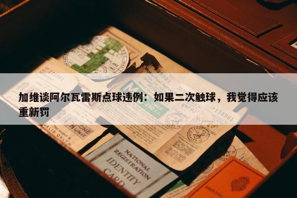 加维谈阿尔瓦雷斯点球违例：如果二次触球，我觉得应该重新罚