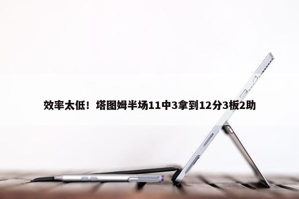 效率太低！塔图姆半场11中3拿到12分3板2助