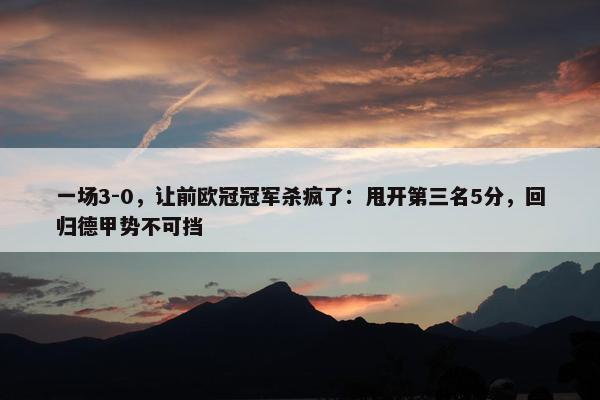 一场3-0，让前欧冠冠军杀疯了：甩开第三名5分，回归德甲势不可挡