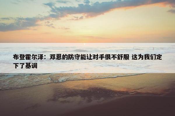 布登霍尔泽：邓恩的防守能让对手很不舒服 这为我们定下了基调