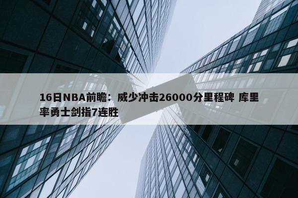 16日NBA前瞻：威少冲击26000分里程碑 库里率勇士剑指7连胜