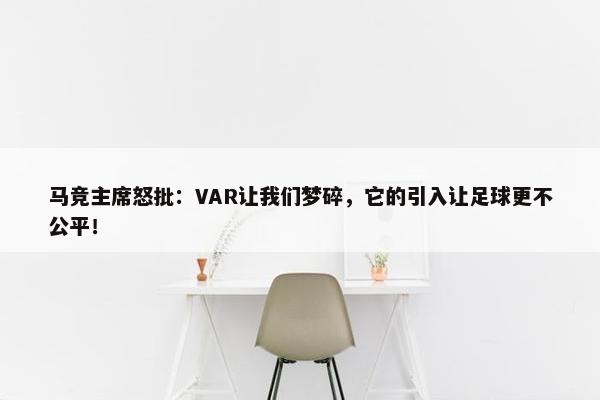 马竞主席怒批：VAR让我们梦碎，它的引入让足球更不公平！