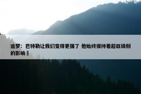 追梦：巴特勒让我们变得更强了 他始终保持着超巨级别的影响⼒