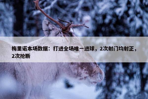 梅里诺本场数据：打进全场唯一进球，2次射门均射正，2次抢断