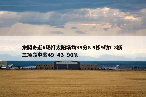 东契奇近6场打太阳场均38分8.5板9助1.8断 三项命中率49_43_90%