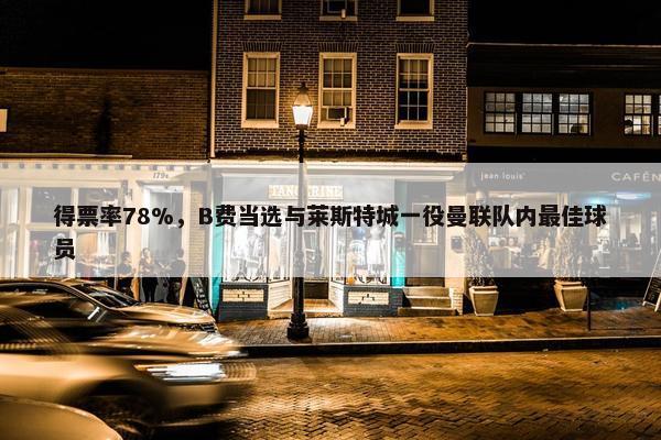 得票率78%，B费当选与莱斯特城一役曼联队内最佳球员