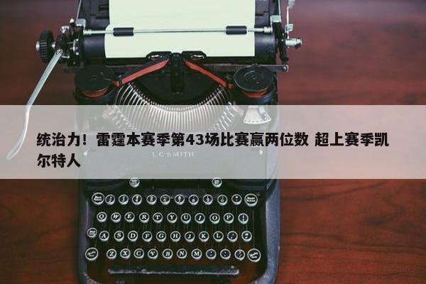 统治力！雷霆本赛季第43场比赛赢两位数 超上赛季凯尔特人