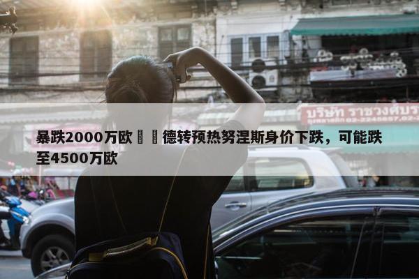 暴跌2000万欧⁉️德转预热努涅斯身价下跌，可能跌至4500万欧