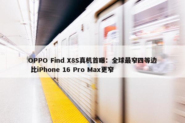 OPPO Find X8S真机首曝：全球最窄四等边 比iPhone 16 Pro Max更窄