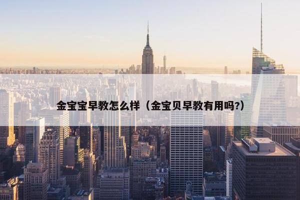 金宝宝早教怎么样（金宝贝早教有用吗?）