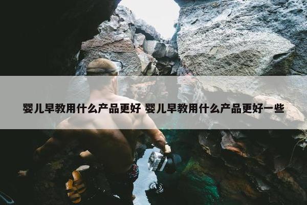 婴儿早教用什么产品更好 婴儿早教用什么产品更好一些