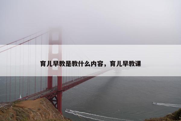 育儿早教是教什么内容，育儿早教课