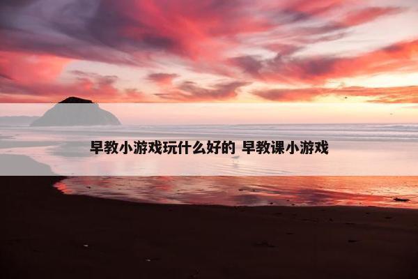 早教小游戏玩什么好的 早教课小游戏