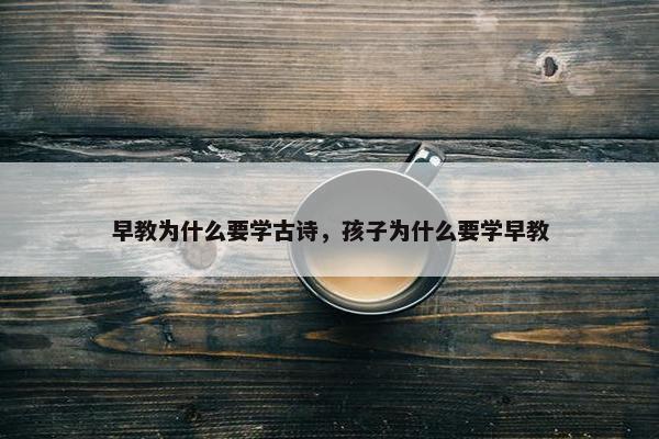 早教为什么要学古诗，孩子为什么要学早教