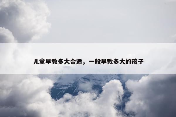 儿童早教多大合适，一般早教多大的孩子