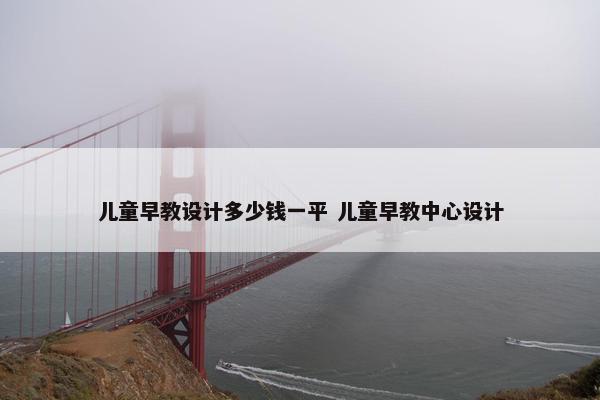 儿童早教设计多少钱一平 儿童早教中心设计