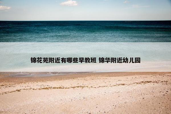 锦花苑附近有哪些早教班 锦华附近幼儿园