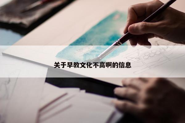 关于早教文化不高啊的信息