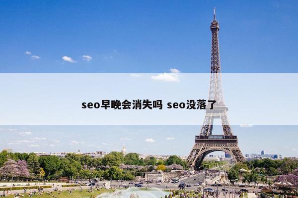 seo早晚会消失吗 seo没落了