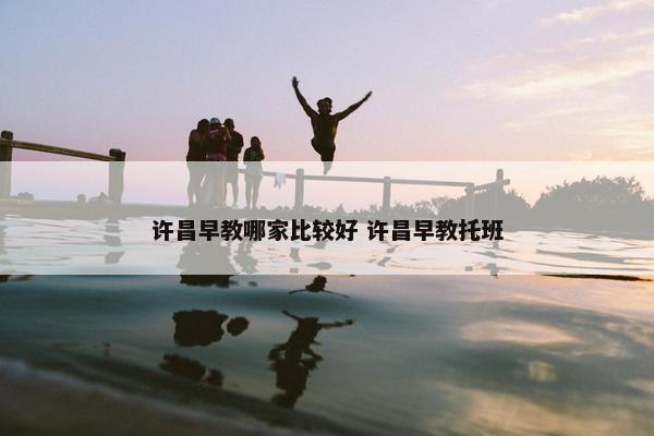 许昌早教哪家比较好 许昌早教托班